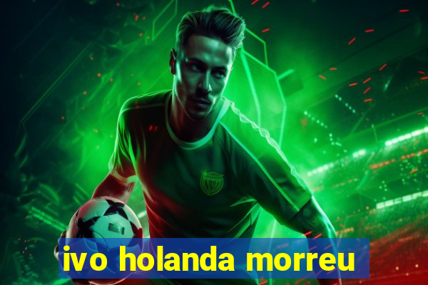 ivo holanda morreu