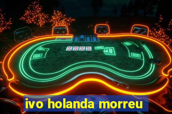 ivo holanda morreu