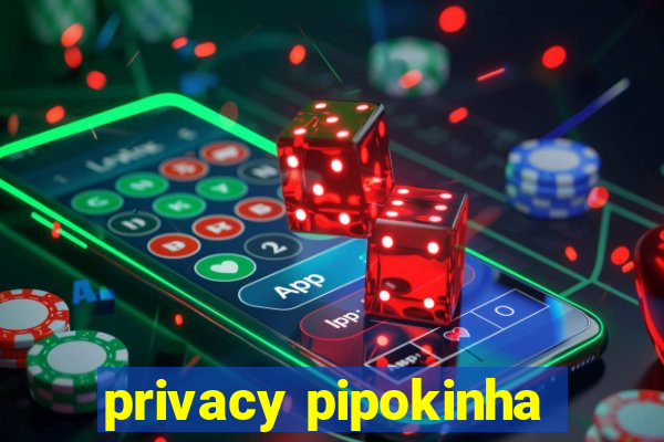 privacy pipokinha