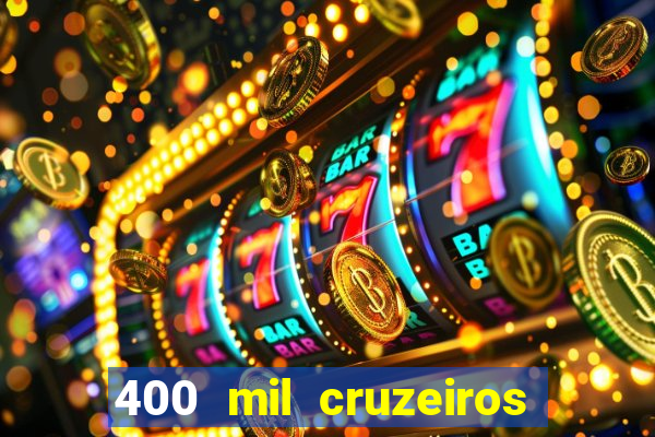 400 mil cruzeiros em reais