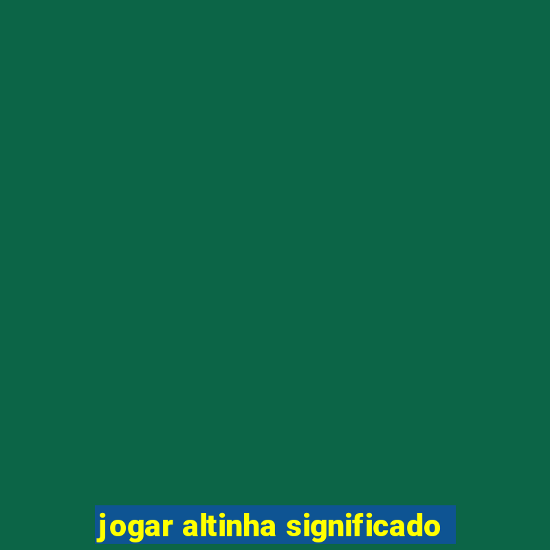 jogar altinha significado