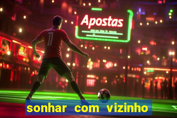 sonhar com vizinho jogo do bicho