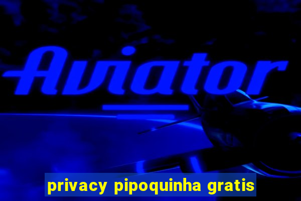 privacy pipoquinha gratis