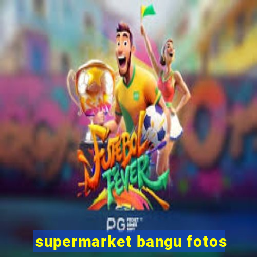 supermarket bangu fotos