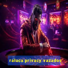 raluca privacy vazados