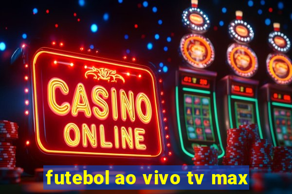 futebol ao vivo tv max