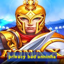 privacy bad anninha