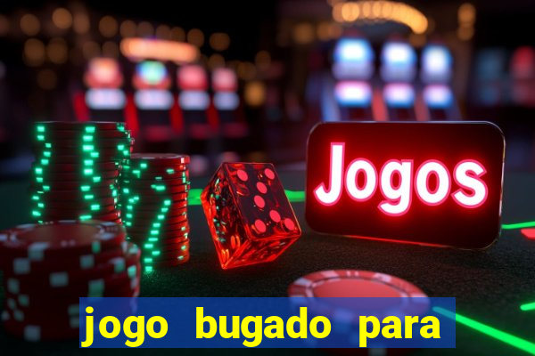 jogo bugado para ganhar dinheiro