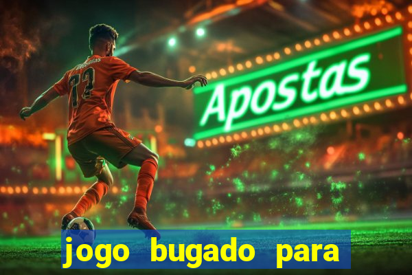 jogo bugado para ganhar dinheiro