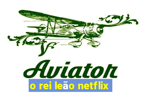 o rei leão netflix