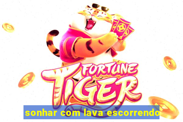 sonhar com lava escorrendo