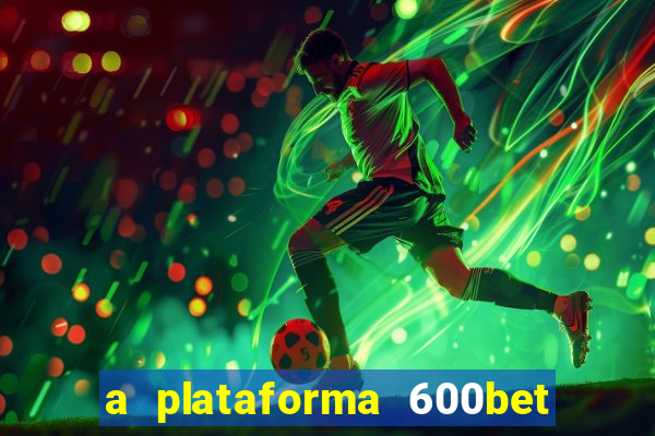 a plataforma 600bet é confiável