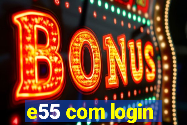 e55 com login