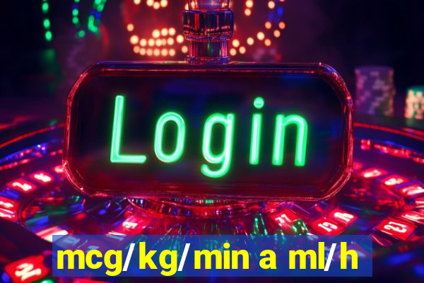 mcg/kg/min a ml/h