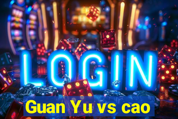 Guan Yu vs cao