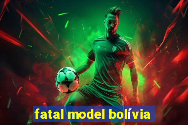 fatal model bolívia