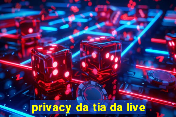 privacy da tia da live