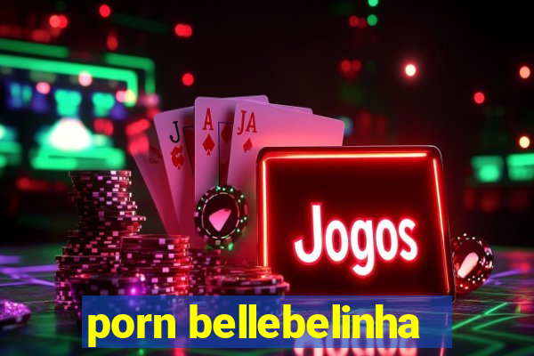 porn bellebelinha