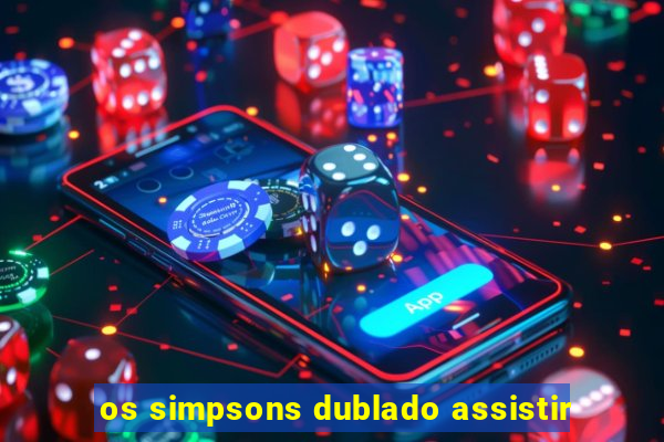 os simpsons dublado assistir