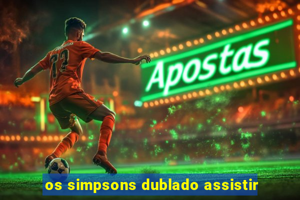 os simpsons dublado assistir