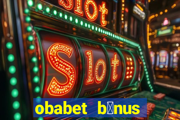 obabet b么nus fortune tiger