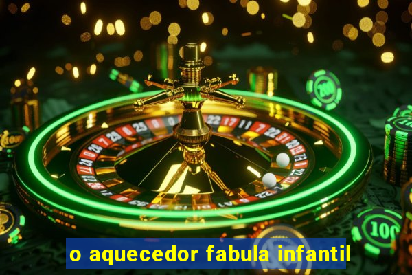 o aquecedor fabula infantil