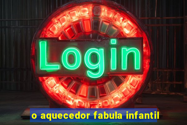 o aquecedor fabula infantil