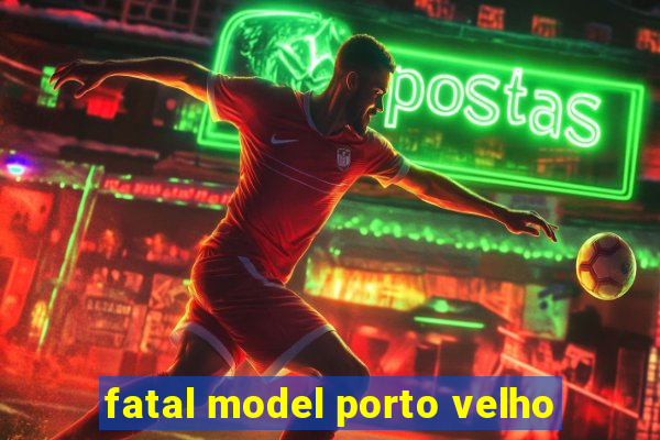 fatal model porto velho