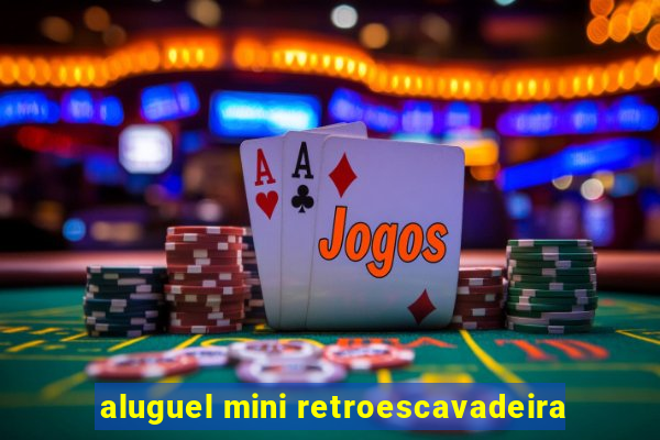 aluguel mini retroescavadeira