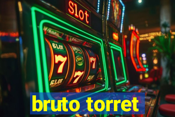 bruto torret