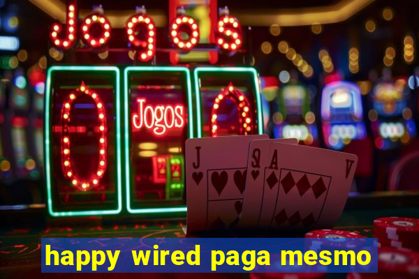 happy wired paga mesmo