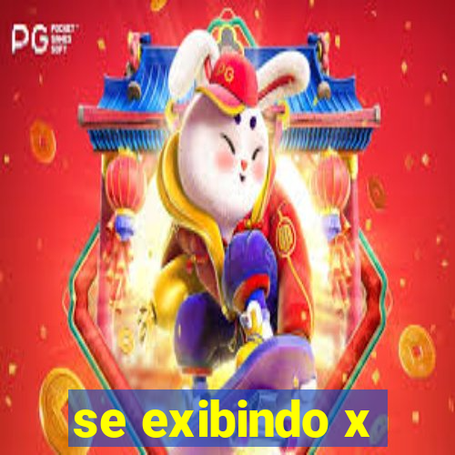 se exibindo x