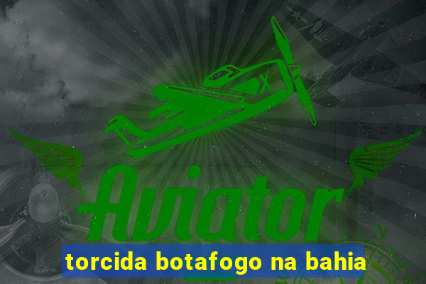 torcida botafogo na bahia