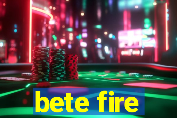 bete fire