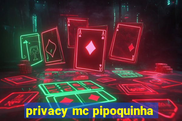 privacy mc pipoquinha