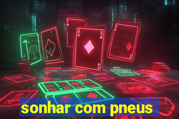 sonhar com pneus