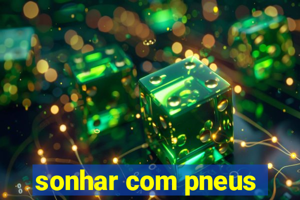 sonhar com pneus