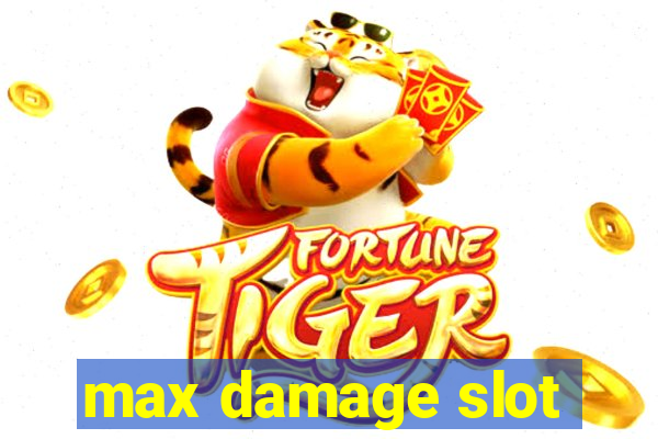 max damage slot