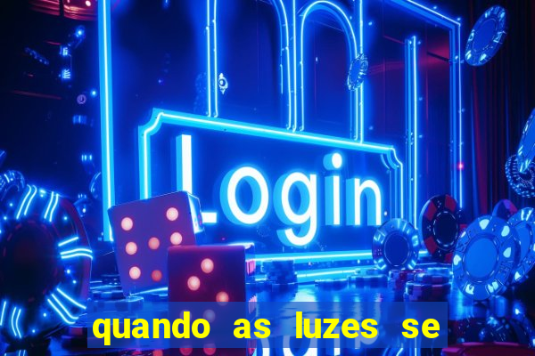 quando as luzes se apagam redecanais