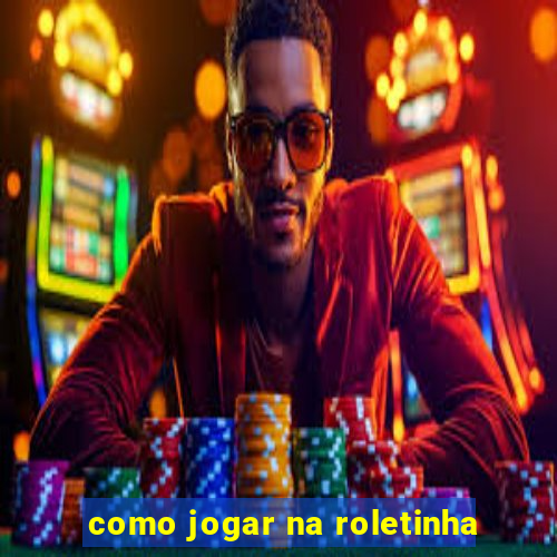 como jogar na roletinha