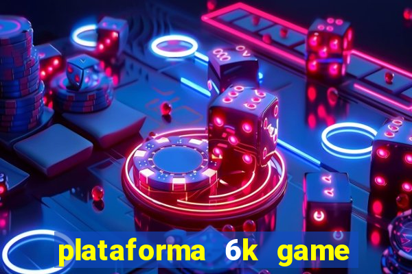 plataforma 6k game é confiável