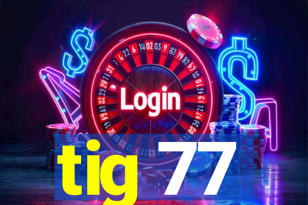 tig 77