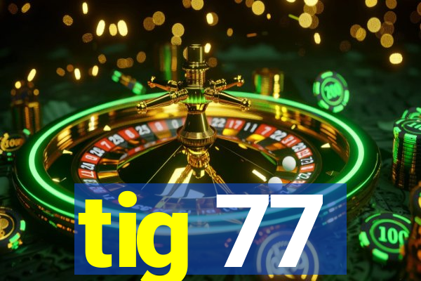 tig 77