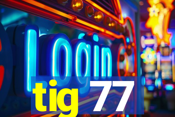 tig 77