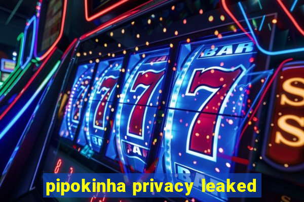 pipokinha privacy leaked