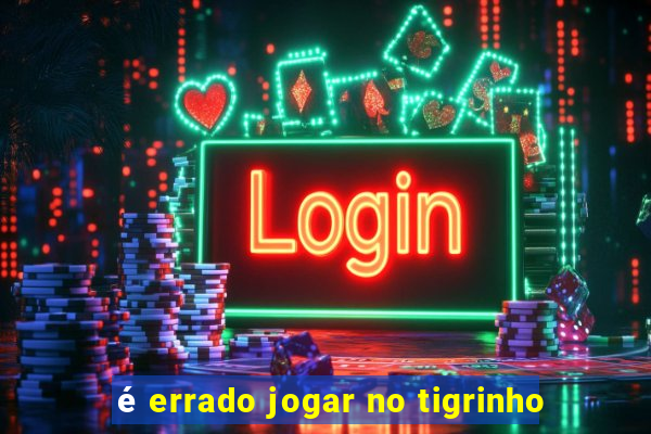 é errado jogar no tigrinho