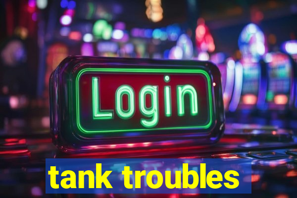 tank troubles