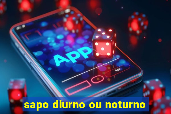 sapo diurno ou noturno