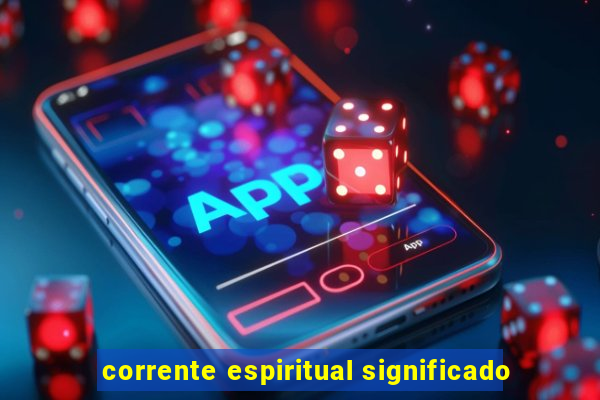 corrente espiritual significado