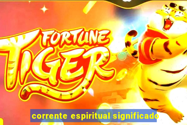 corrente espiritual significado